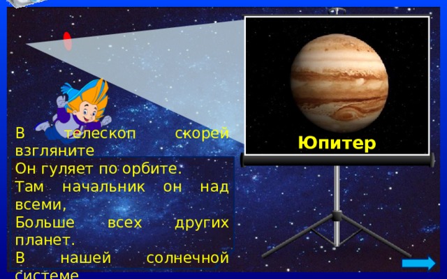 Юпитер В телескоп скорей взгляните Он гуляет по орбите. Там начальник он над всеми, Больше всех других планет. В нашей солнечной системе Никого крупнее нет. 