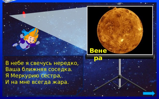 Венера В небе я свечусь нередко, Ваша ближняя соседка. Я Меркурию сестра, И на мне всегда жара. 