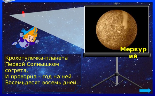 Меркурий Крохотулечка-планета   Первой Солнышком согрета,   И проворна – год на ней   Восемьдесят восемь дней. 