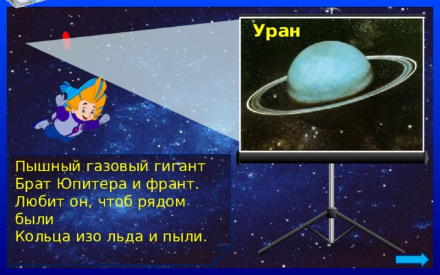 Уран Пышный газовый гигант  Брат Юпитера и франт.  Любит он, чтоб рядом были  Кольца изо льда и пыли. 