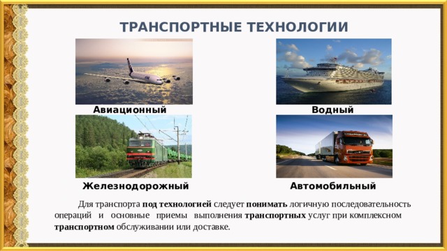  Транспортные технологии Авиационный Водный Железнодорожный Автомобильный  Для транспорта под  технологией следует понимать логичную последовательность операций и основные приемы выполнения транспортных услуг при комплексном транспортном обслуживании или доставке. 