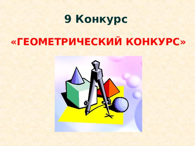 9 Конкурс  «ГЕОМЕТРИЧЕСКИЙ КОНКУРС» 