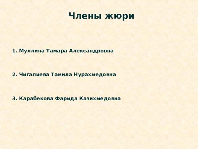 Члены жюри 1. Муллина Тамара Александровна    2. Чигалиева Тамила Нурахмедовна    3. Карабекова Фарида Казихмедовна 
