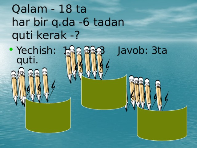 Qalam - 18 ta  har bir q.da -6 tadan  quti kerak -? Yechish: 18 : 6=3 Javob: 3ta quti. 