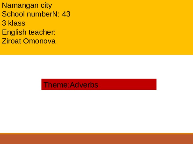 Republik of Uzbekstan Namangan city School numberN: 43 3 klass English teacher: Ziroat Omonova Theme:Adverbs 1 