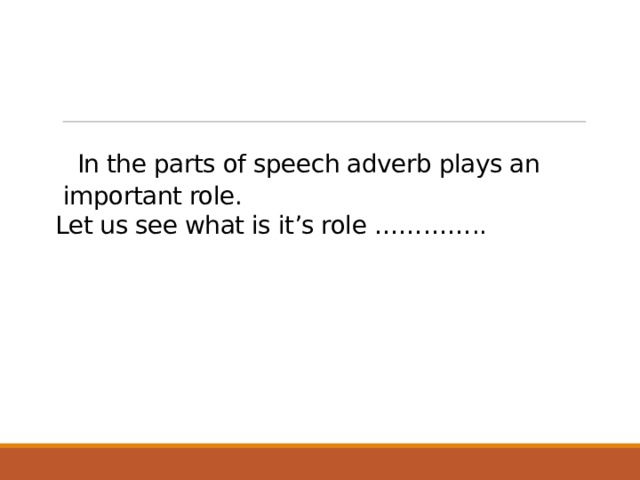  In the parts of speech adverb plays an  important role.  Let us see what is it’s role ………….. 1 