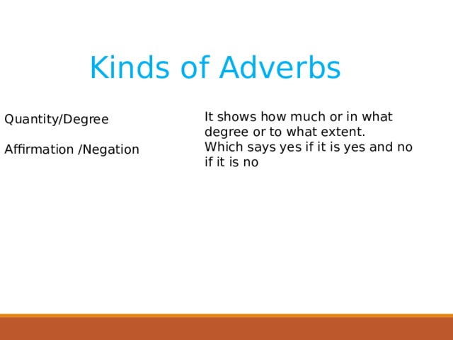Kinds of Adverbs It shows how much or in what degree or to what extent. Which says yes if it is yes and no if it is no Quantity/Degree Affirmation /Negation  