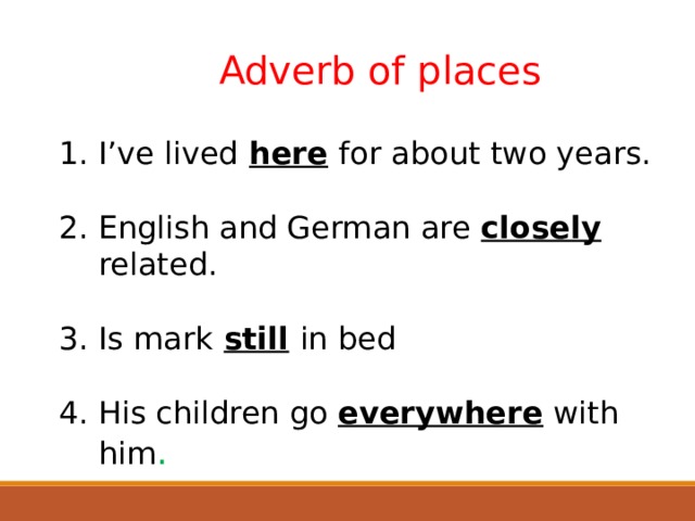  Adverb of places  I’ve lived  here  for about two years. English and German are closely related. Is mark  still  in bed His children go everywhere with him .  