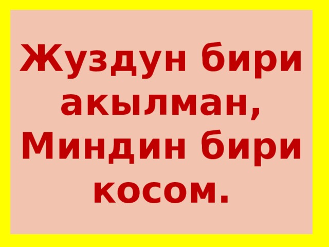 Жуздун бири акылман,  Миндин бири косом. 