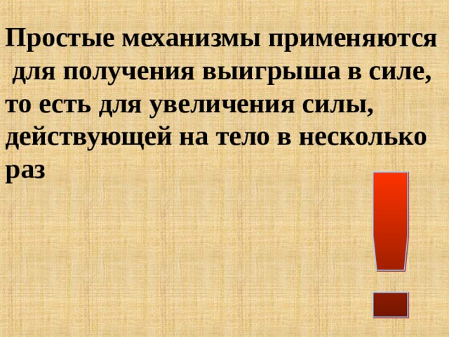 Простые механизмы применяются  для получения выигрыша в силе, то есть для увеличения силы, действующей на тело в несколько раз 