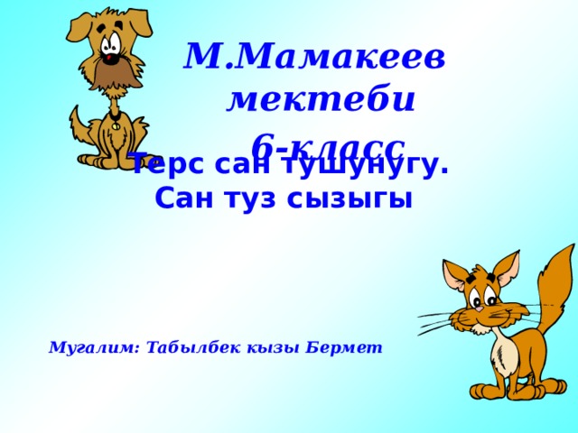 М.Мамакеев мектеби  6-класс Терс сан тушунугу. Сан туз сызыгы Мугалим: Табылбек кызы Бермет 