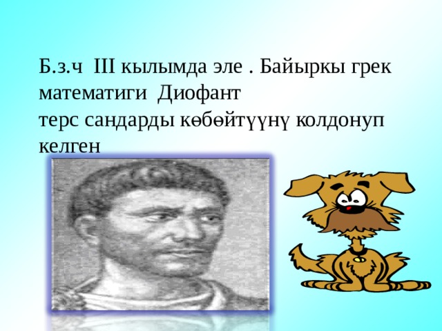 Б.з.ч III кылымда эле . Байыркы грек математиги Диофант  терс сандарды көбөйтүүнү колдонуп келген   