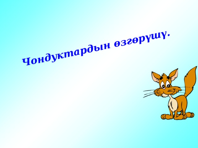 Чондуктардын өзгөрүшү. 