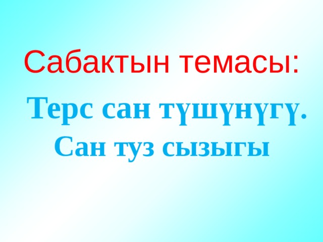 Сабактын темасы:   Терс сан түшүнүгү .  Сан туз сызыгы 