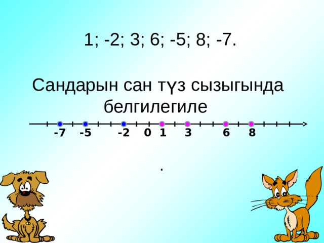  1; -2; 3; 6; -5; 8; -7.   Сандарын сан түз сызыгында белгилегиле 6 -2 -7 -5 0 8 1 3 . 