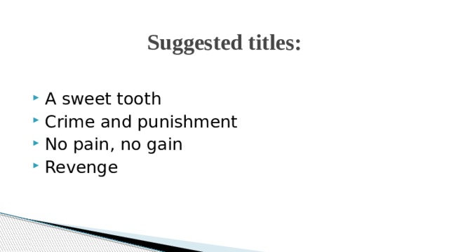 Suggested titles:   A sweet tooth Crime and punishment No pain, no gain Revenge 