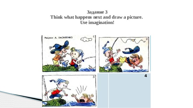 Задание 3  Think what happens next and draw a picture.  Use imagination!    4 