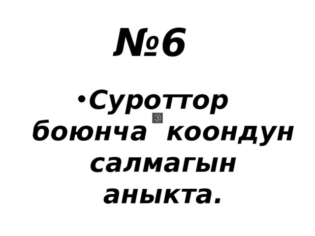 № 6 Суроттор боюнча коондун салмагын аныкта. 