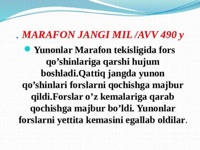 . MARAFON JANGI MIL /AVV 490 y Yunonlar Marafon tekisligida fors qo’shinlariga qarshi hujum boshladi.Qattiq jangda yunon qo’shinlari forslarni qochishga majbur qildi.Forslar o’z kemalariga qarab qochishga majbur bo’ldi. Yunonlar forslarni yettita kemasini egallab oldilar . 