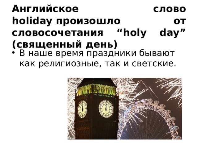 Английское слово holiday произошло от словосочетания “holy day” (священный день) В наше время праздники бывают как религиозные, так и светские.  