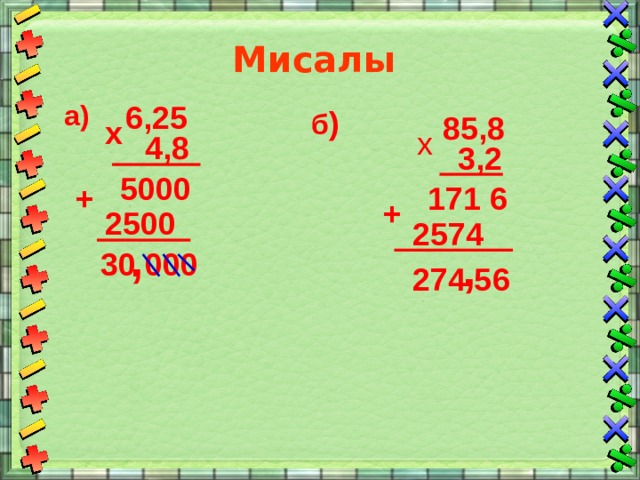 Мисалы 6,25 а) б ) 85,8 х х 4,8 3,2 5000 + 171 6 + 2500 2574 , , 30 000 274 56 