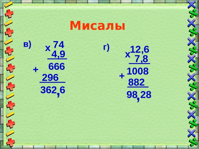 Мисалы в) 74 х г) 12,6 4,9 х 7,8 666 + 1008 + 296 882 , 362 6 , 98 28 