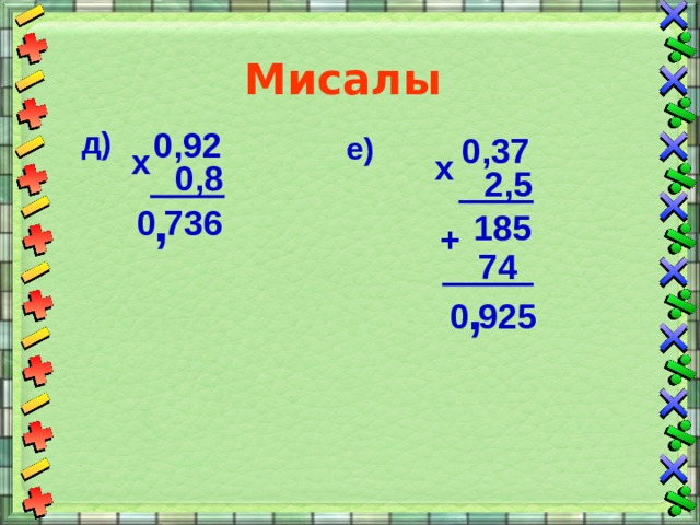 Мисалы 0,92 д) е) 0,37 х х 0,8 2,5 , 0 736 185 + 74 , 925 0 