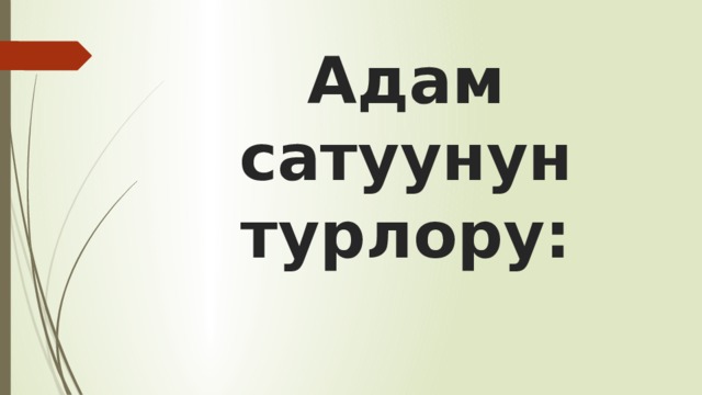 Адам сатуунун турлору: 