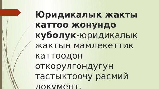 Юридикалык жакты каттоо жонундо куболук- юридикалык жактын мамлекеттик каттоодон откорулгондугун тастыктоочу расмий документ. 