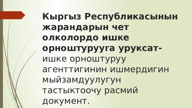 Кыргыз Республикасынын жарандарын чет олколордо ишке орноштурууга уруксат- ишке орноштуруу агенттигинин ишмердигин мыйзамдуулугун тастыктоочу расмий документ. 
