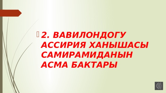 2. ВАВИЛОНДОГУ АССИРИЯ ХАНЫШАСЫ САМИРАМИДАНЫН АСМА БАКТАРЫ 