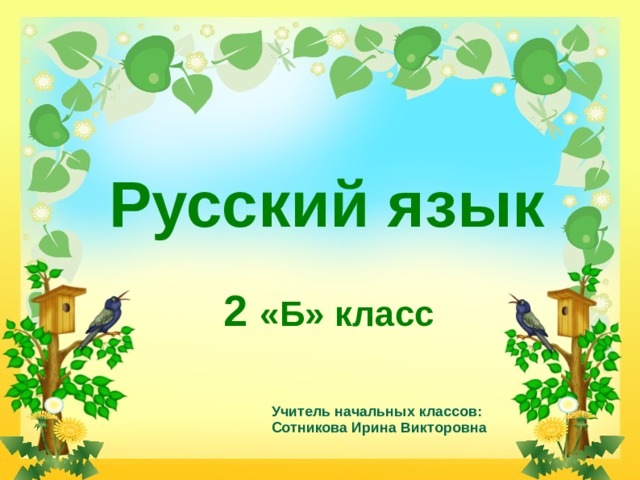 Русский язык 2 «Б» класс Учитель начальных классов: Сотникова Ирина Викторовна  