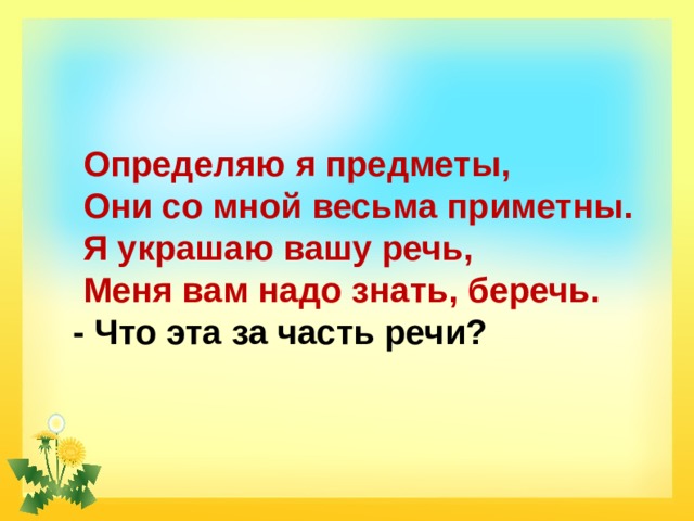  Определяю я предметы,  Они со мной весьма приметны.  Я украшаю вашу речь,  Меня вам надо знать, беречь. - Что эта за часть речи? 