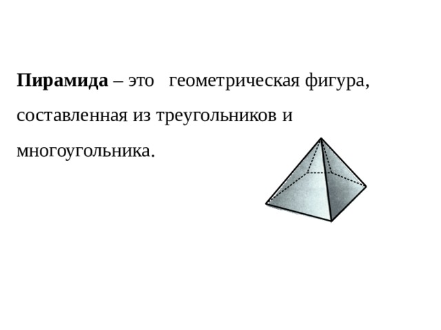 Пирамида – это геометрическая фигура, составленная из треугольников и многоугольника.  