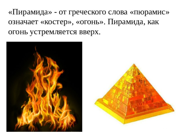 «Пирамида» - от греческого слова «пюрамис» означает «костер», «огонь». Пирамида, как огонь устремляется вверх. 