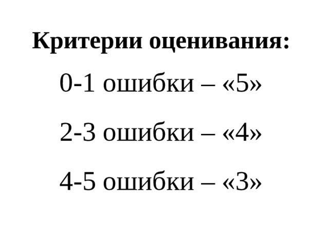 Критерии оценивания: 0-1 ошибки – «5» 2-3 ошибки – «4» 4-5 ошибки – «3» 
