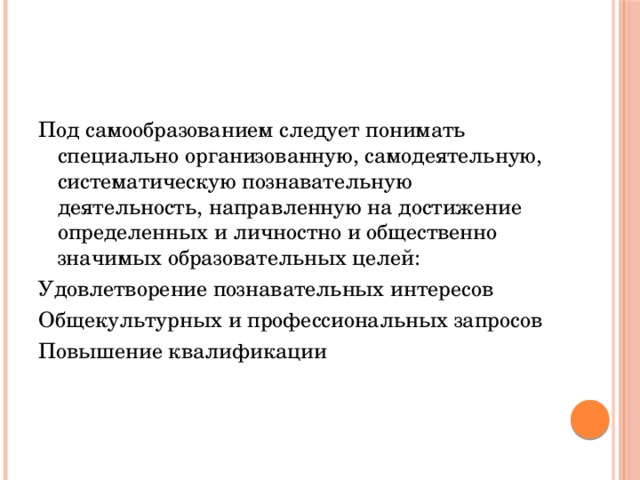 Под самообразованием следует понимать специально организованную, самодеятельную, систематическую познавательную деятельность, направленную на достижение определенных и личностно и общественно значимых образовательных целей: Удовлетворение познавательных интересов Общекультурных и профессиональных запросов Повышение квалификации 