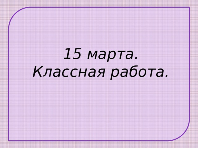 15 марта. Классная работа. 