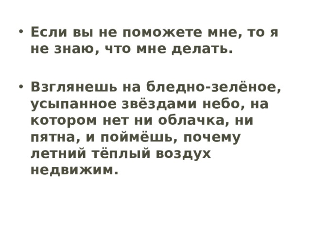 Если вы не поможете мне, то я не знаю, что мне делать.  Взглянешь на бледно-зелёное, усыпанное звёздами небо, на котором нет ни облачка, ни пятна, и поймёшь, почему летний тёплый воздух недвижим. 