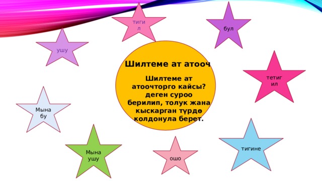 бул тигил ушу тетигил Шилтеме ат атооч Шилтеме ат атоочторго кайсы? деген суроо берилип, толук жана кыскарган түрдө колдонула берет. Мына бу тигине Мына ушу ошо 