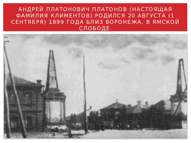 Андрей Платонович Платонов (настоящая фамилия Климентов) родился 20 августа (1 сентября) 1899 года близ Воронежа, в Ямской слободе. 