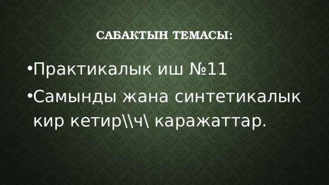 Сабактын темасы: Практикалык иш №11 Самынды жана синтетикалык кир кетир\\ч\ каражаттар. 