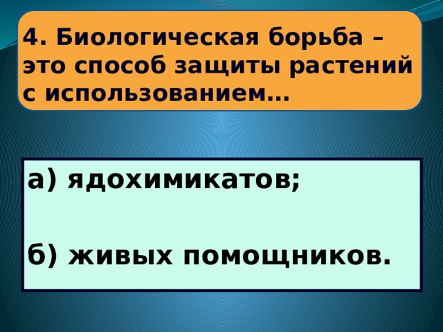 4. Биологическая борьба –  это способ защиты растений  с использованием… а) ядохимикатов;  б) живых помощников.  