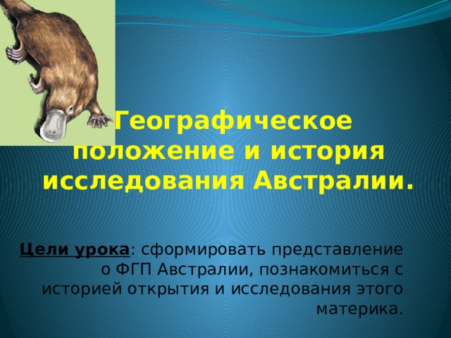  Географическое положение и история исследования Австралии. Цели урока : сформировать представление о ФГП Австралии, познакомиться с историей открытия и исследования этого материка. 