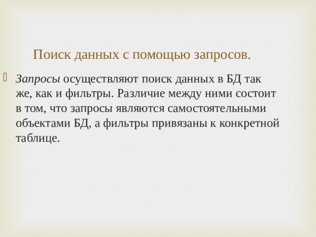 Поиск данных с помощью запросов. Запросы осуществляют поиск данных в БД так же, как и фильтры. Различие между ними состоит в том, что запросы являются самостоятельными объектами БД, а фильтры привязаны к конкретной таблице. 