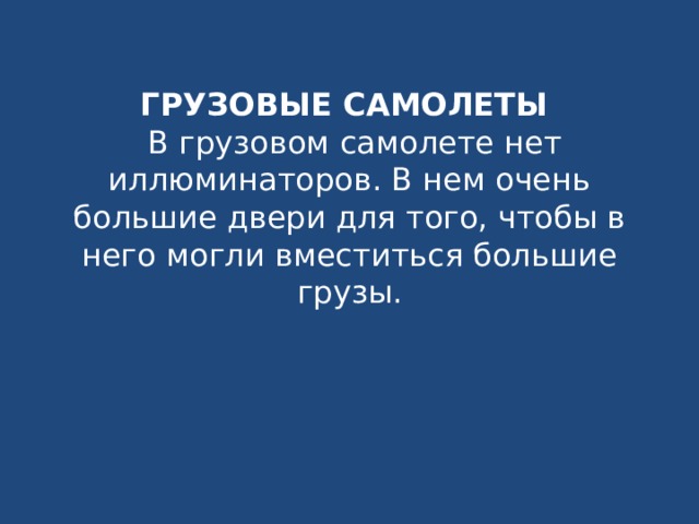 ГРУЗОВЫЕ САМОЛЕТЫ    В грузовом самолете нет иллюминаторов. В нем очень большие двери для того, чтобы в него могли вместиться большие грузы.   