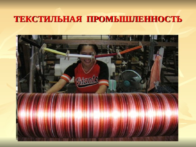 ТЕКСТИЛЬНАЯ ПРОМЫШЛЕННОСТЬ Это главная отрасль легкой промышленности Китая. Она работает в основном на внутренний рынок. Одежду из хлопчатобумажных тканей , по производству которых Китай занимает 1 место в мире, носит большинство жителей страны. Традиционна шелковая промышленность. 