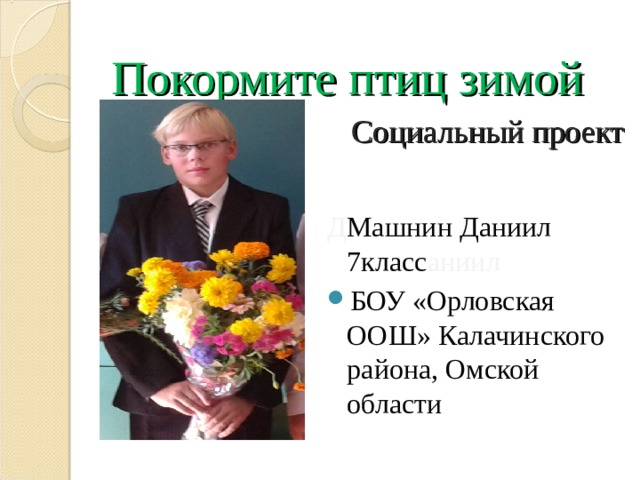 Покормите птиц зимой   Социальный проект         Д Машнин Даниил 7класс аниил БОУ «Орловская ООШ» Калачинского района, Омской области  