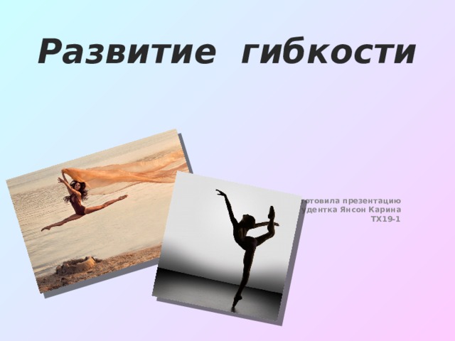 Развитие гибкости   Подготовила презентацию Студентка Янсон Карина ТХ19-1 