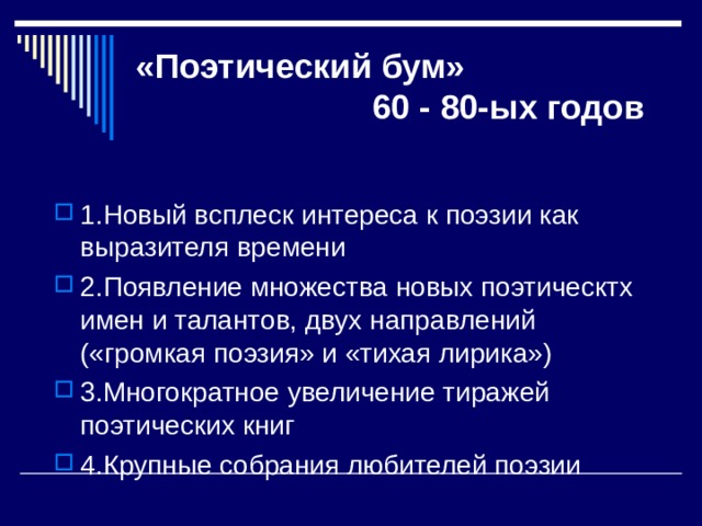 «Поэтический бум»  60 - 80-ых годов 1.Новый всплеск интереса к поэзии как выразителя времени 2.Появление множества новых поэтическтх имен и талантов, двух направлений («громкая поэзия» и «тихая лирика») 3.Многократное увеличение тиражей поэтических книг 4.Крупные собрания любителей поэзии 